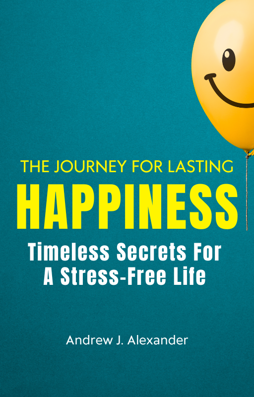 The Journey For Lasting Happiness: Timeless Secrets To A Stress-Free Life